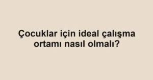 cocuklar-icin-ideal-calisma-ortami-nasil-olmali