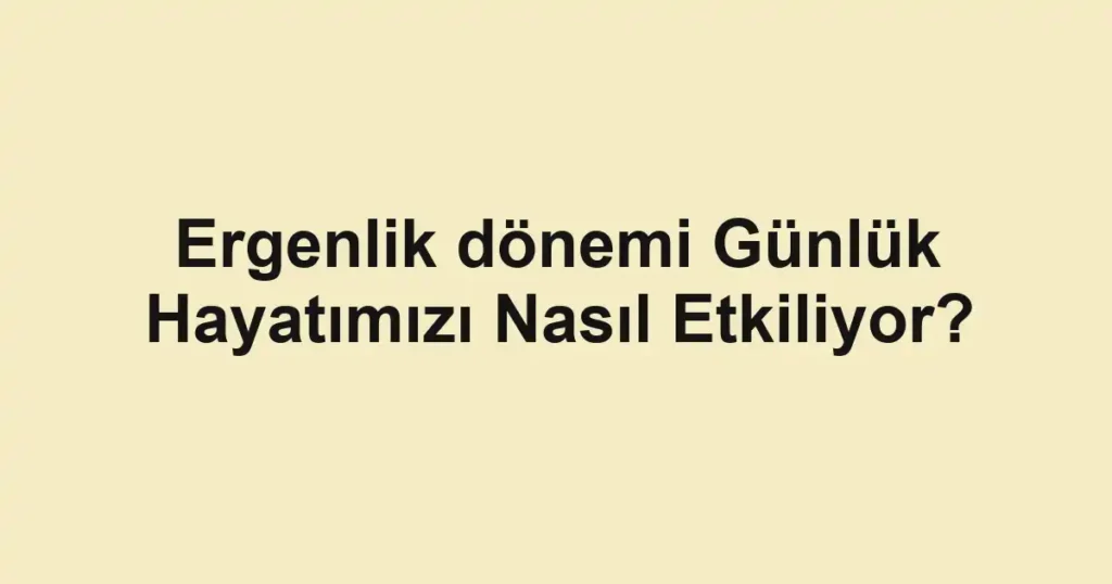 ergenlik-donemi-gunluk-hayatimizi-nasil-etkiliyor.webp