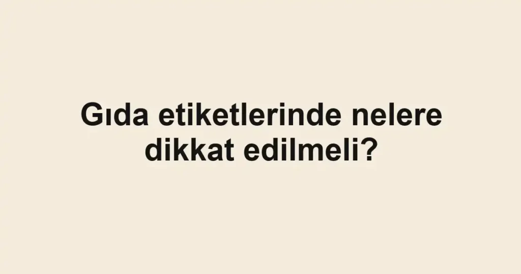 gida-etiketlerinde-nelere-dikkat-edilmeli